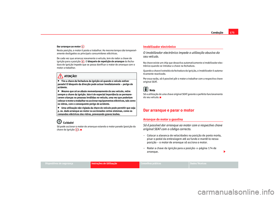 Seat Altea XL 2009  Manual do proprietário (in Portuguese)  Condução175
Dispositivos de segurança
Instruções de Utilização
Conselhos práticos
Dados Técnicos
Dar arranque ao motor 
Nesta posição, o motor é posto a trabalhar. Ao mesmo tempo são temp