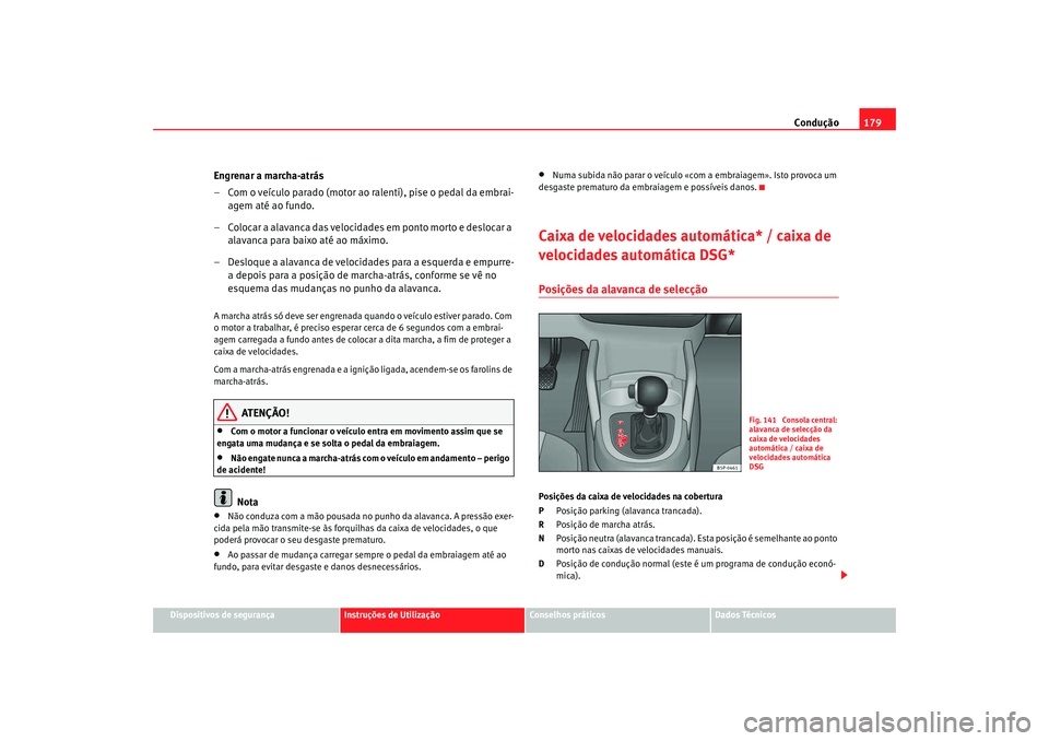 Seat Altea XL 2009  Manual do proprietário (in Portuguese)  Condução179
Dispositivos de segurança
Instruções de Utilização
Conselhos práticos
Dados Técnicos
Engrenar a marcha-atrás
– Com o veículo parado (motor ao ralenti), pise o pedal da embrai-