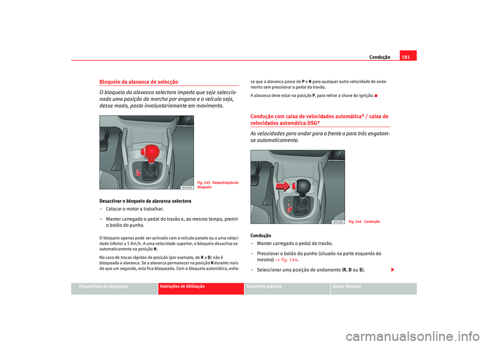 Seat Altea XL 2009  Manual do proprietário (in Portuguese)  Condução181
Dispositivos de segurança
Instruções de Utilização
Conselhos práticos
Dados Técnicos
Bloqueio da alavanca de selecção
O bloqueio da alavanca selectora impede que seja seleccio-
