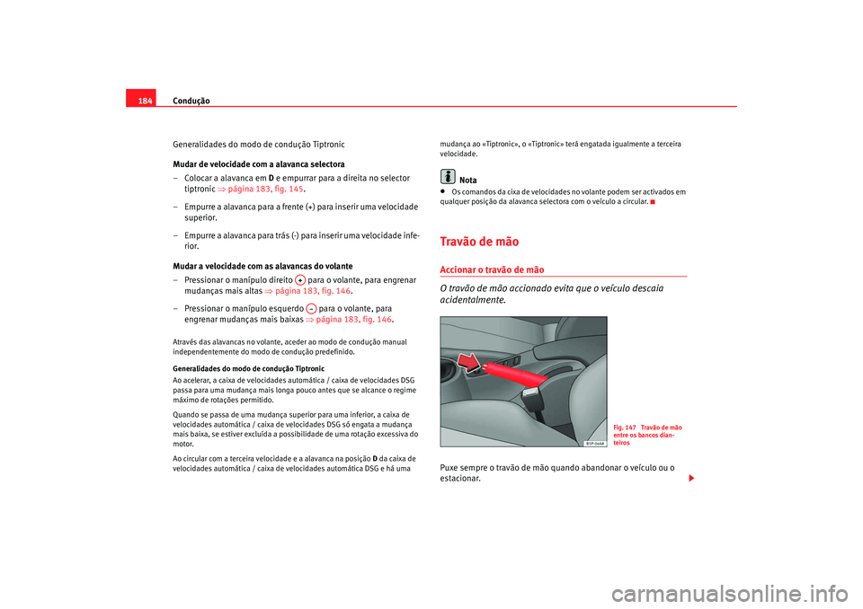 Seat Altea XL 2009  Manual do proprietário (in Portuguese)  Condução
184
Generalidades do modo de condução Tiptronic
Mudar de velocidade com a alavanca selectora
– Colocar a alavanca em  D e empurrar para a direita no selector 
tiptronic  ⇒página 183,