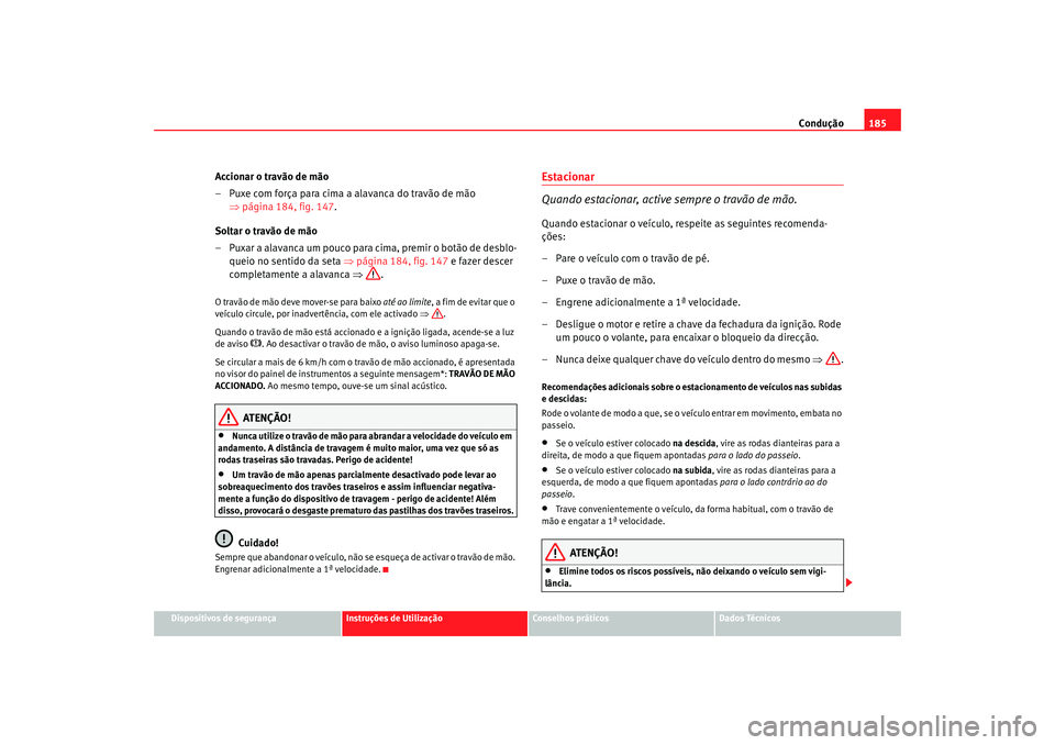Seat Altea XL 2009  Manual do proprietário (in Portuguese)  Condução185
Dispositivos de segurança
Instruções de Utilização
Conselhos práticos
Dados Técnicos
Accionar o travão de mão
– Puxe com força para cima a alavanca do travão de mão 
⇒pá