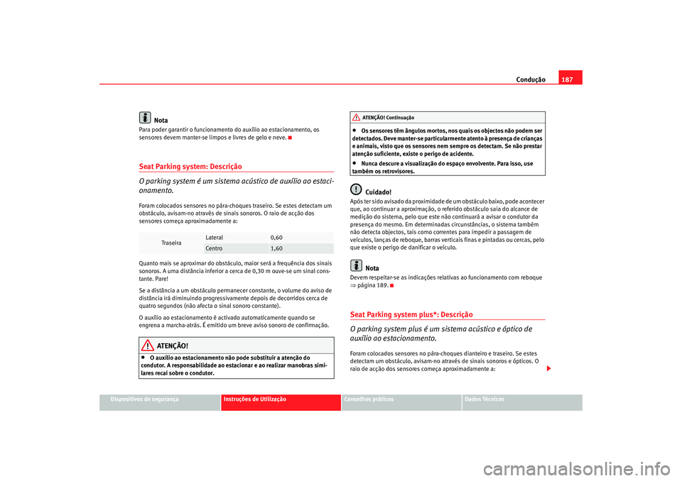 Seat Altea XL 2009  Manual do proprietário (in Portuguese)  Condução187
Dispositivos de segurança
Instruções de Utilização
Conselhos práticos
Dados Técnicos
Nota
Para poder garantir o funcionamento  do auxílio ao estacionamento, os 
sensores devem ma