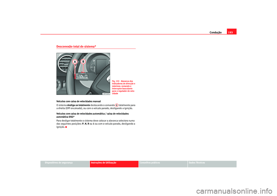 Seat Altea XL 2009  Manual do proprietário (in Portuguese)  Condução193
Dispositivos de segurança
Instruções de Utilização
Conselhos práticos
Dados Técnicos
Desconexão total do sistema*Veículos com caixa de velocidades manual
O sistema desliga-se to