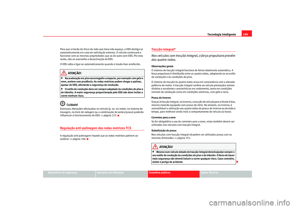 Seat Altea XL 2009  Manual do proprietário (in Portuguese)  Tecnologia inteligente199
Dispositivos de segurança
Instruções de Utilização
Conselhos práticos
Dados Técnicos
Para que o travão de disco da roda que trava não aqueça, o EDS desliga-se 
auto