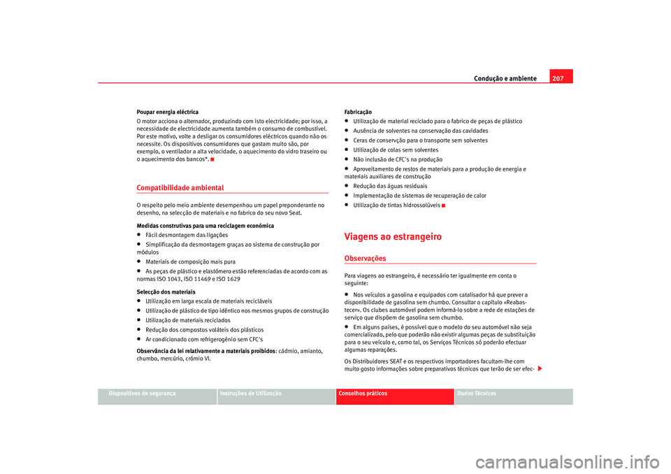 Seat Altea XL 2009  Manual do proprietário (in Portuguese)  Condução e ambiente207
Dispositivos de segurança
Instruções de Utilização
Conselhos práticos
Dados Técnicos
Poupar energia eléctrica
O motor acciona o alternador, produzindo
 com isto electr