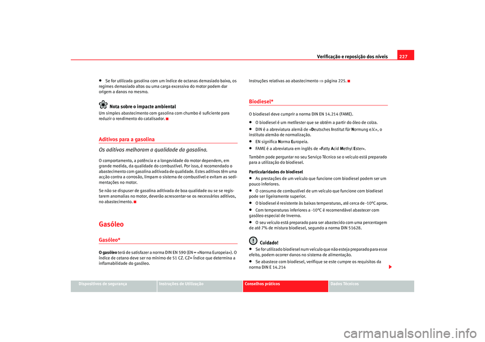 Seat Altea XL 2009 Manual do proprietário (in Portuguese) Verificação e reposição dos níveis227
Dispositivos de segurança
Instruções de Utilização
Conselhos práticos
Dados Técnicos
•
Se for utilizada gasolina com um índice de octanas demasiado Seat Altea XL 2009 Manual do proprietário (in Portuguese) Verificação e reposição dos níveis227
Dispositivos de segurança
Instruções de Utilização
Conselhos práticos
Dados Técnicos
•
Se for utilizada gasolina com um índice de octanas demasiado