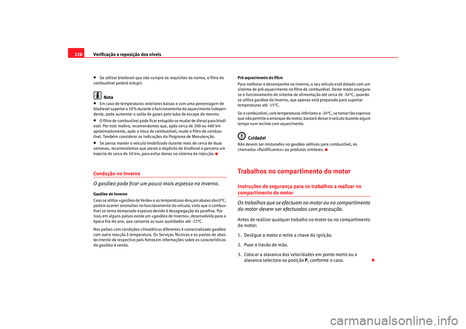 Seat Altea XL 2009 Manual do proprietário (in Portuguese) Verificação e reposição dos níveis
228•
Se utilizar biodiesel que não cumpra os requisitos da norma, o filtro do
combustível poderá entupir.Nota
•
Em caso de temperaturas exteriores baixa Seat Altea XL 2009 Manual do proprietário (in Portuguese) Verificação e reposição dos níveis
228•
Se utilizar biodiesel que não cumpra os requisitos da norma, o filtro do
combustível poderá entupir.Nota
•
Em caso de temperaturas exteriores baixa