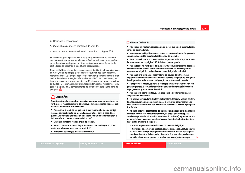 Seat Altea XL 2009 Manual do proprietário (in Portuguese) Verificação e reposição dos níveis229
Dispositivos de segurança
Instruções de Utilização
Conselhos práticos
Dados Técnicos
4. Deixe arrefecer o motor.
5. Mantenha as crianças afastadas Seat Altea XL 2009 Manual do proprietário (in Portuguese) Verificação e reposição dos níveis229
Dispositivos de segurança
Instruções de Utilização
Conselhos práticos
Dados Técnicos
4. Deixe arrefecer o motor.
5. Mantenha as crianças afastadas