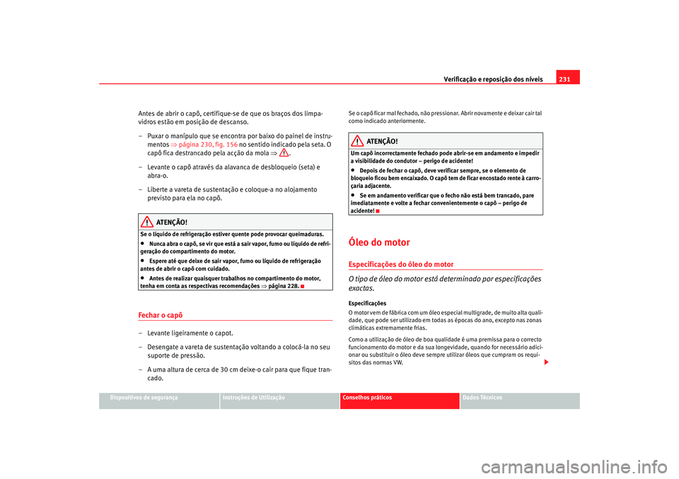 Seat Altea XL 2009 Manual do proprietário (in Portuguese) Verificação e reposição dos níveis231
Dispositivos de segurança
Instruções de Utilização
Conselhos práticos
Dados Técnicos
Antes de abrir o capô, certifique-se de que os braços dos limpa Seat Altea XL 2009 Manual do proprietário (in Portuguese) Verificação e reposição dos níveis231
Dispositivos de segurança
Instruções de Utilização
Conselhos práticos
Dados Técnicos
Antes de abrir o capô, certifique-se de que os braços dos limpa