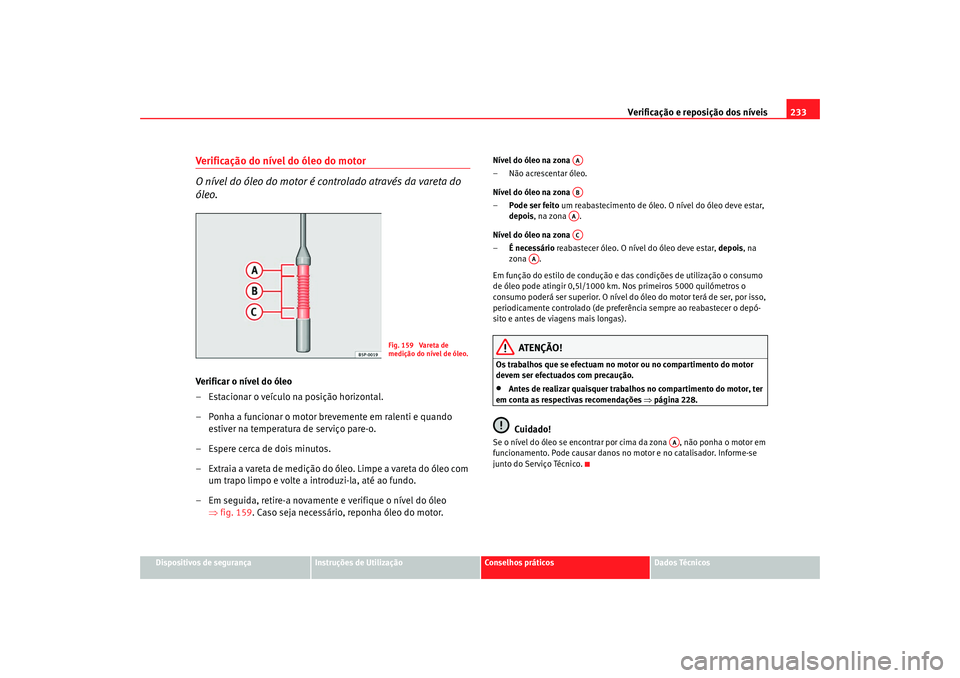 Seat Altea XL 2009 Manual do proprietário (in Portuguese) Verificação e reposição dos níveis233
Dispositivos de segurança
Instruções de Utilização
Conselhos práticos
Dados Técnicos
Verificação do nível do óleo do motor
O nível do óleo do mo Seat Altea XL 2009 Manual do proprietário (in Portuguese) Verificação e reposição dos níveis233
Dispositivos de segurança
Instruções de Utilização
Conselhos práticos
Dados Técnicos
Verificação do nível do óleo do motor
O nível do óleo do mo