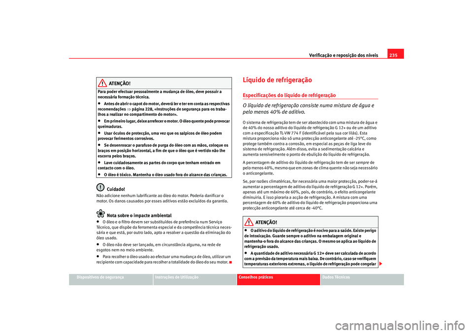 Seat Altea XL 2009 Manual do proprietário (in Portuguese) Verificação e reposição dos níveis235
Dispositivos de segurança
Instruções de Utilização
Conselhos práticos
Dados Técnicos
ATENÇÃO!
Para poder efectuar pessoalmente a mudança de óleo, Seat Altea XL 2009 Manual do proprietário (in Portuguese) Verificação e reposição dos níveis235
Dispositivos de segurança
Instruções de Utilização
Conselhos práticos
Dados Técnicos
ATENÇÃO!
Para poder efectuar pessoalmente a mudança de óleo,