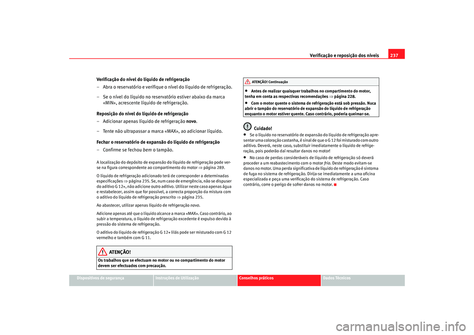 Seat Altea XL 2009 Manual do proprietário (in Portuguese) Verificação e reposição dos níveis237
Dispositivos de segurança
Instruções de Utilização
Conselhos práticos
Dados Técnicos
Verificação do nível do líquido de refrigeração
– Abra o Seat Altea XL 2009 Manual do proprietário (in Portuguese) Verificação e reposição dos níveis237
Dispositivos de segurança
Instruções de Utilização
Conselhos práticos
Dados Técnicos
Verificação do nível do líquido de refrigeração
– Abra o