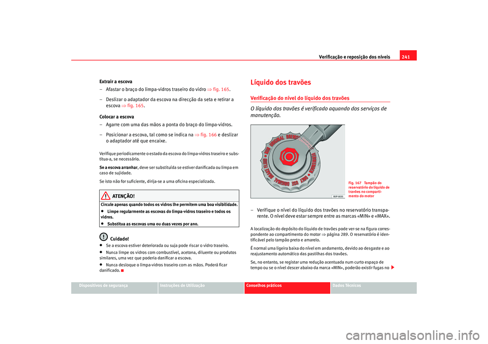 Seat Altea XL 2009 Manual do proprietário (in Portuguese) Verificação e reposição dos nÃveis241
Dispositivos de segurança
Instruções de Utilização
Conselhos práticos
Dados Técnicos
Extrair a escova
– Afastar o braço do limpa-vidros traseiro do Seat Altea XL 2009 Manual do proprietário (in Portuguese) Verificação e reposição dos nÃveis241
Dispositivos de segurança
Instruções de Utilização
Conselhos práticos
Dados Técnicos
Extrair a escova
– Afastar o braço do limpa-vidros traseiro do