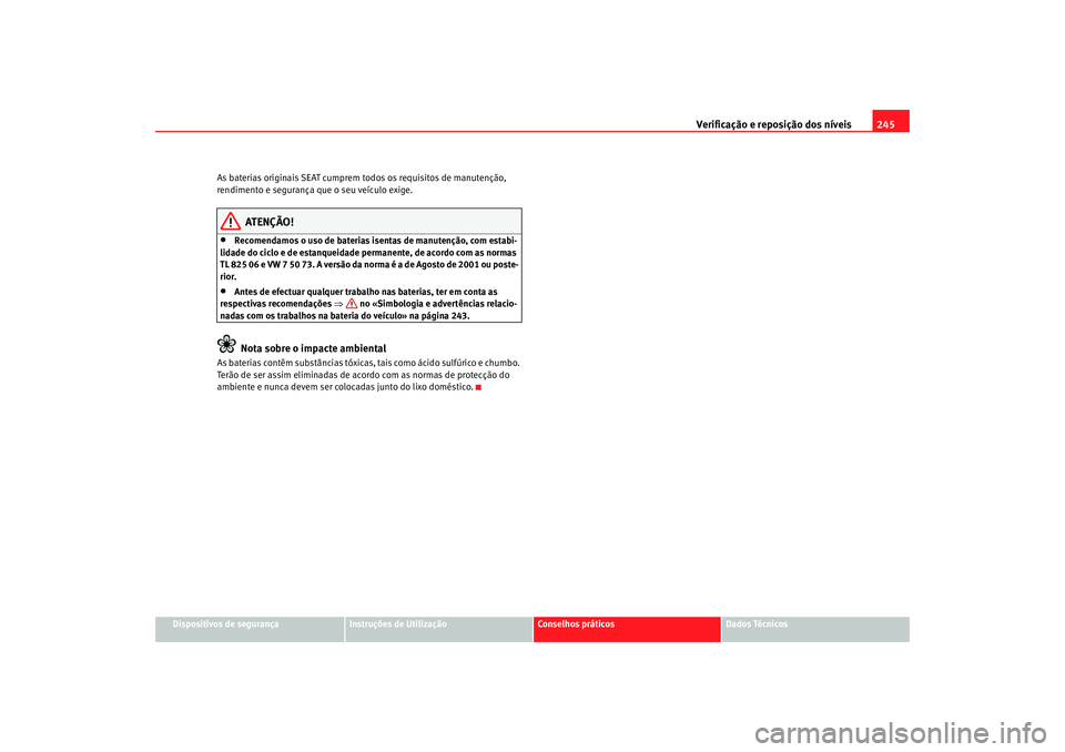 Seat Altea XL 2009 Manual do proprietário (in Portuguese) Verificação e reposição dos nÃveis245
Dispositivos de segurança
Instruções de Utilização
Conselhos práticos
Dados Técnicos
As baterias originais SEAT cumprem todos os requisitos de manuten Seat Altea XL 2009 Manual do proprietário (in Portuguese) Verificação e reposição dos nÃveis245
Dispositivos de segurança
Instruções de Utilização
Conselhos práticos
Dados Técnicos
As baterias originais SEAT cumprem todos os requisitos de manuten