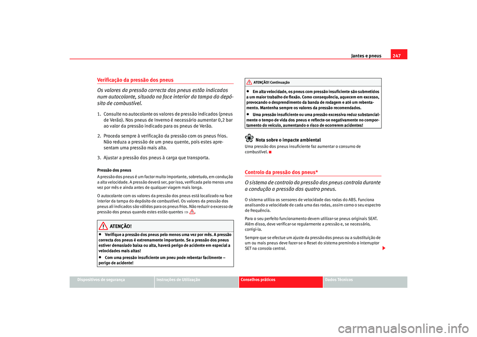 Seat Altea XL 2009 Manual do proprietário (in Portuguese) Jantes e pneus247
Dispositivos de segurança
Instruções de Utilização
Conselhos práticos
Dados Técnicos
Verificação da pressão dos pneus
Os valores da pressão correcta dos pneus estão indic Seat Altea XL 2009 Manual do proprietário (in Portuguese) Jantes e pneus247
Dispositivos de segurança
Instruções de Utilização
Conselhos práticos
Dados Técnicos
Verificação da pressão dos pneus
Os valores da pressão correcta dos pneus estão indic