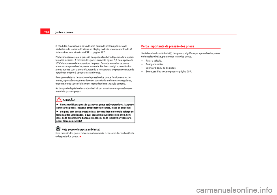 Seat Altea XL 2009  Manual do proprietário (in Portuguese)  Jantes e pneus
248O condutor é avisado em caso de uma perda de pressão por meio de 
símbolos e de textos indicativos no  display do instrumento combinado. O 
sistema funciona através do ESP  ⇒p�