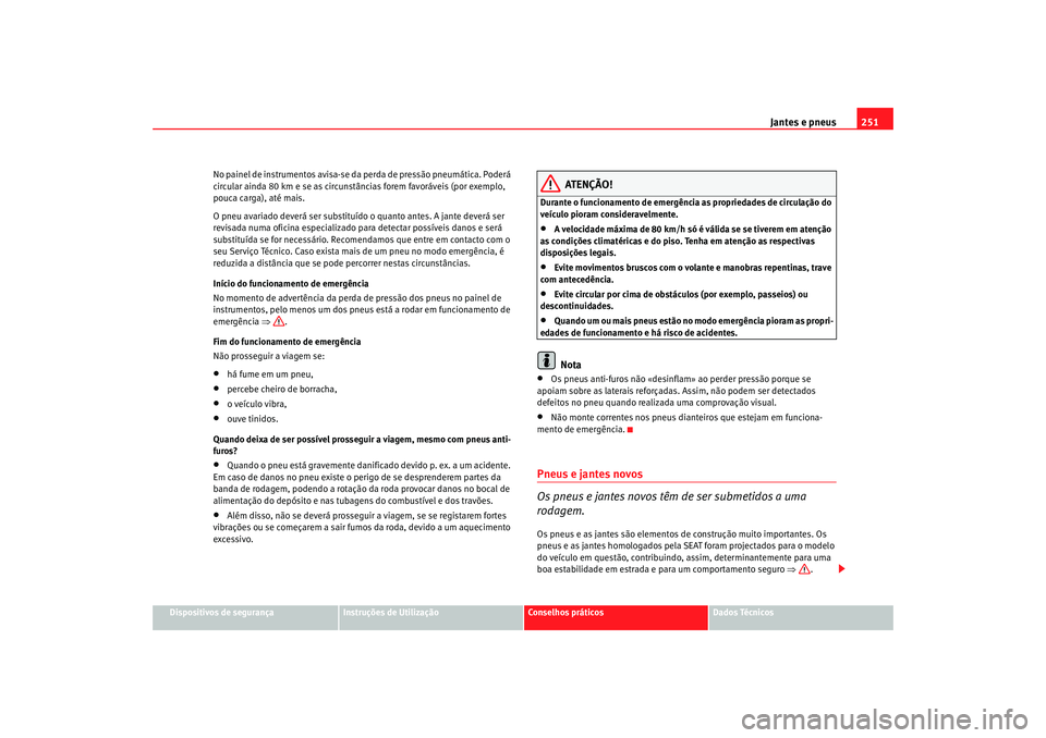 Seat Altea XL 2009  Manual do proprietário (in Portuguese)  Jantes e pneus251
Dispositivos de segurança
Instruções de Utilização
Conselhos práticos
Dados Técnicos
No painel de instrumentos avisa-se da
 perda de pressão pneumática. Poderá 
circular ai
