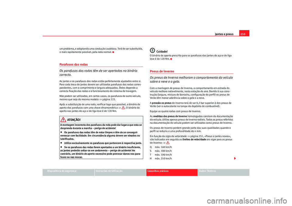 Seat Altea XL 2009  Manual do proprietário (in Portuguese)  Jantes e pneus253
Dispositivos de segurança
Instruções de Utilização
Conselhos práticos
Dados Técnicos
um problema, e adoptando uma condução cautelosa. Terá de ser substituída, 
o mais rapi