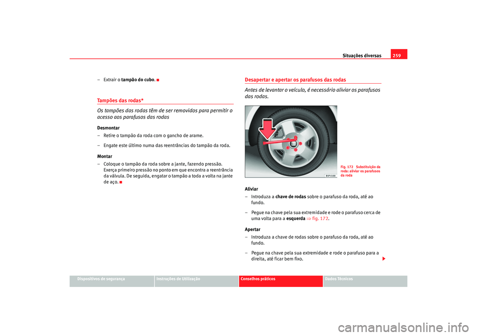 Seat Altea XL 2009  Manual do proprietário (in Portuguese)  Situações diversas259
Dispositivos de segurança
Instruções de Utilização
Conselhos práticos
Dados Técnicos
–Extrair o tampão do cubo .Tampões das rodas*
Os tampões das rodas têm de ser 