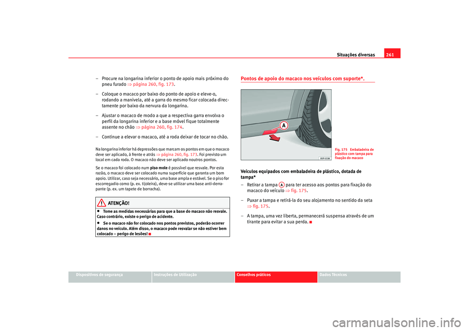 Seat Altea XL 2009 Manual do proprietário (in Portuguese) Situações diversas261
Dispositivos de segurança
Instruções de Utilização
Conselhos práticos
Dados Técnicos
– Procure na longarina inferior o ponto de apoio mais próximo do
pneu furado ⇠Seat Altea XL 2009 Manual do proprietário (in Portuguese) Situações diversas261
Dispositivos de segurança
Instruções de Utilização
Conselhos práticos
Dados Técnicos
– Procure na longarina inferior o ponto de apoio mais próximo do
pneu furado â‡