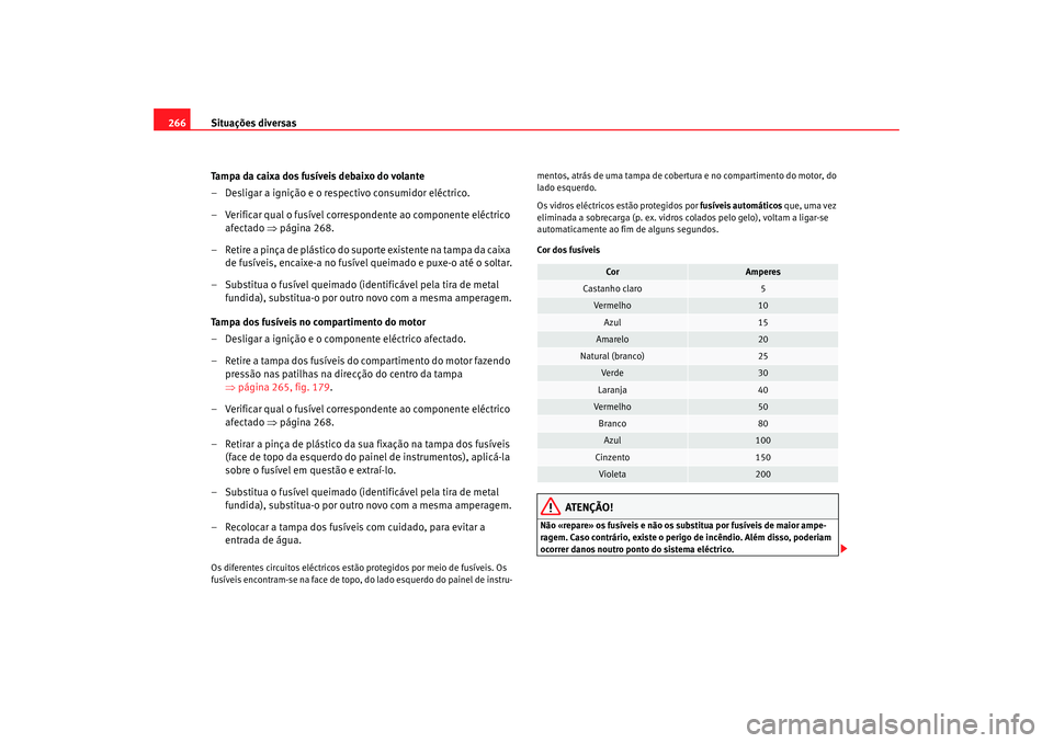 Seat Altea XL 2009 Manual do proprietário (in Portuguese) Situações diversas
266
Tampa da caixa dos fusÃveis debaixo do volante
– Desligar a ignição e o respectivo consumidor eléctrico.
– Verificar qual o fusÃvel correspondente ao componente eléc Seat Altea XL 2009 Manual do proprietário (in Portuguese) Situações diversas
266
Tampa da caixa dos fusÃveis debaixo do volante
– Desligar a ignição e o respectivo consumidor eléctrico.
– Verificar qual o fusÃvel correspondente ao componente eléc