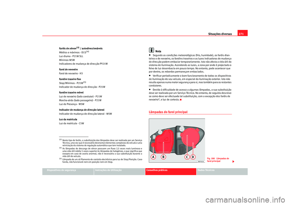 Seat Altea XL 2009 Manual do proprietário (in Portuguese) Situações diversas271
Dispositivos de segurança
Instruções de Utilização
Conselhos práticos
Dados Técnicos
Faróis de xénon
23) / autodireccionáveis
Médios e máximos - D1S
24)
Luz diurna Seat Altea XL 2009 Manual do proprietário (in Portuguese) Situações diversas271
Dispositivos de segurança
Instruções de Utilização
Conselhos práticos
Dados Técnicos
Faróis de xénon
23) / autodireccionáveis
Médios e máximos - D1S
24)
Luz diurna
