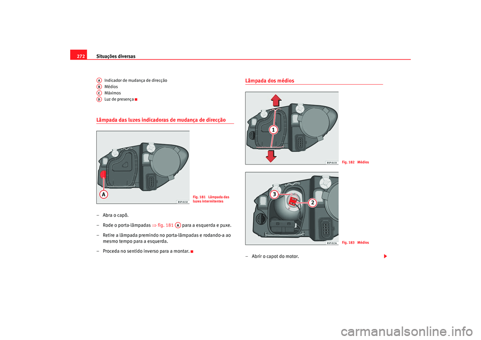 Seat Altea XL 2009 Manual do proprietário (in Portuguese) Situações diversas
272
Indicador de mudança de direcção
Médios
Máximos
Luz de presença
Lâmpada das luzes indicadoras de mudança de direcção– Abra o capô.
– Rode o porta-lâmpadas ⇒ Seat Altea XL 2009 Manual do proprietário (in Portuguese) Situações diversas
272
Indicador de mudança de direcção
Médios
Máximos
Luz de presença
Lâmpada das luzes indicadoras de mudança de direcção– Abra o capô.
– Rode o porta-lâmpadas ⇒