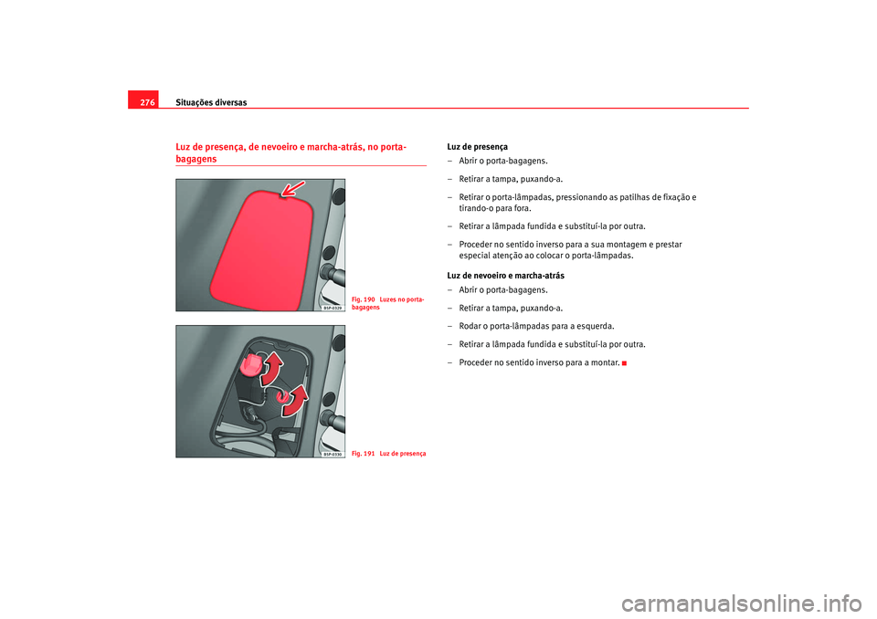 Seat Altea XL 2009 Manual do proprietário (in Portuguese) Situações diversas
276Luz de presença, de nevoeiro e marcha-atrás, no porta-bagagens
Luz de presença
– Abrir o porta-bagagens.
– Retirar a tampa, puxando-a.
– Retirar o porta-lâmpadas, pre Seat Altea XL 2009 Manual do proprietário (in Portuguese) Situações diversas
276Luz de presença, de nevoeiro e marcha-atrás, no porta-bagagens
Luz de presença
– Abrir o porta-bagagens.
– Retirar a tampa, puxando-a.
– Retirar o porta-lâmpadas, pre
