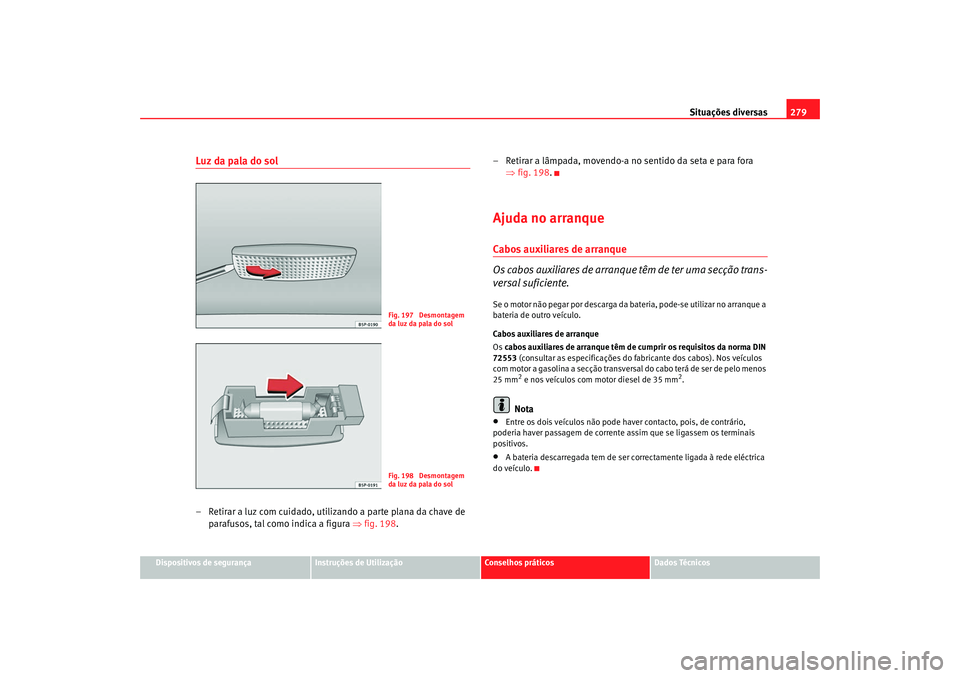 Seat Altea XL 2009 Manual do proprietário (in Portuguese) Situações diversas279
Dispositivos de segurança
Instruções de Utilização
Conselhos práticos
Dados Técnicos
Luz da pala do sol– Retirar a luz com cuidado, utilizando a parte plana da chave d Seat Altea XL 2009 Manual do proprietário (in Portuguese) Situações diversas279
Dispositivos de segurança
Instruções de Utilização
Conselhos práticos
Dados Técnicos
Luz da pala do sol– Retirar a luz com cuidado, utilizando a parte plana da chave d