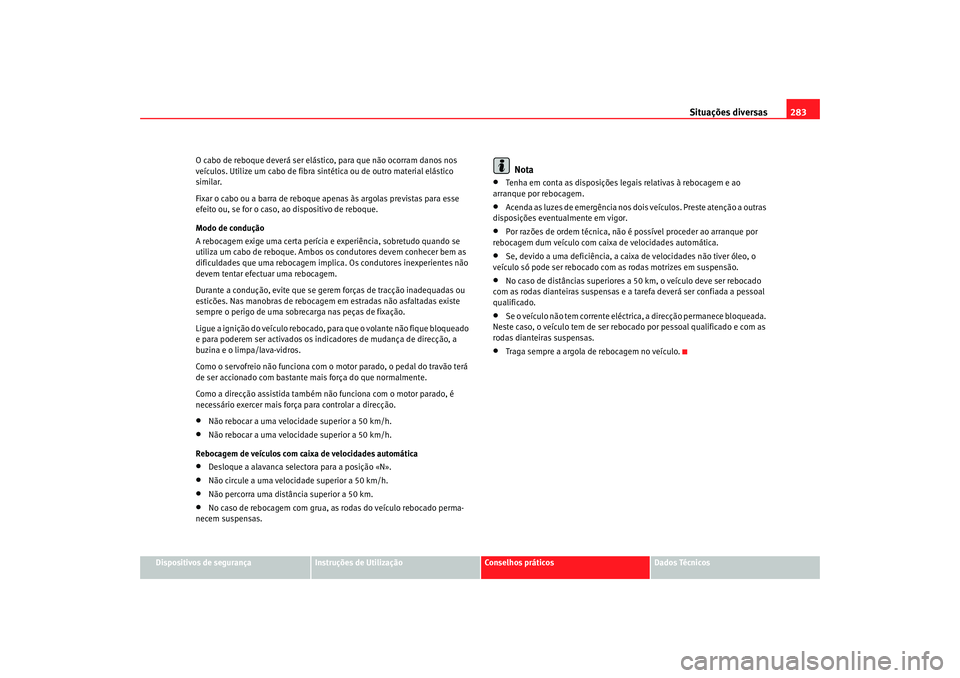Seat Altea XL 2009 Manual do proprietário (in Portuguese) Situações diversas283
Dispositivos de segurança
Instruções de Utilização
Conselhos práticos
Dados Técnicos
O cabo de reboque deverá ser elástico, para que não ocorram danos nos
veículos. Seat Altea XL 2009 Manual do proprietário (in Portuguese) Situações diversas283
Dispositivos de segurança
Instruções de Utilização
Conselhos práticos
Dados Técnicos
O cabo de reboque deverá ser elástico, para que não ocorram danos nos
veículos.