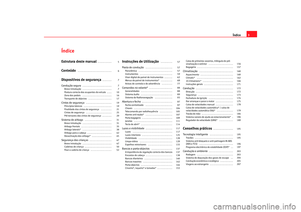 Seat Altea XL 2009  Manual do proprietário (in Portuguese)  Índice3
ÍndiceEstrutura deste manual
. . . . . . . . . . . . 
Conteúdo
 . . . . . . . . . . . . . . . . . . . . . . . . . . . . . 
Dispositivos de segurança
. . . . . . . . 
Condução segura
. . 
