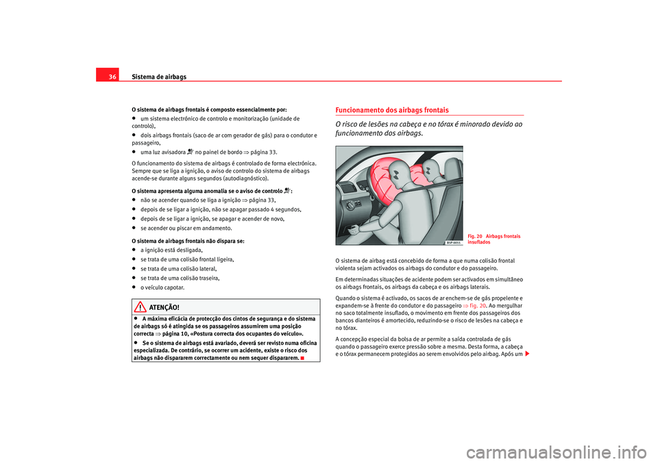 Seat Altea XL 2009 Manual do proprietário (in Portuguese) Sistema de airbags
36O sistema de airbags frontais é composto essencialmente por:•
um sistema electrónico de contr olo e monitorização (unidade de
controlo),
•
dois airbags frontais (saco de Seat Altea XL 2009 Manual do proprietário (in Portuguese) Sistema de airbags
36O sistema de airbags frontais é composto essencialmente por:•
um sistema electrónico de contr olo e monitorização (unidade de
controlo),
•
dois airbags frontais (saco de