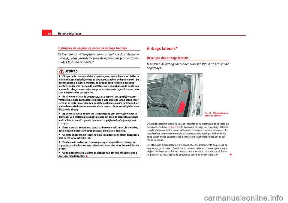 Seat Altea XL 2009 Manual do proprietário (in Portuguese) Sistema de airbags
38Instruções de segurança sobre os airbags frontais
Se tiver em consideração as normas relativas do sistema de
airbags, reduz consideravelmente o perigo de ferimentos em
muit Seat Altea XL 2009 Manual do proprietário (in Portuguese) Sistema de airbags
38Instruções de segurança sobre os airbags frontais
Se tiver em consideração as normas relativas do sistema de
airbags, reduz consideravelmente o perigo de ferimentos em
muit