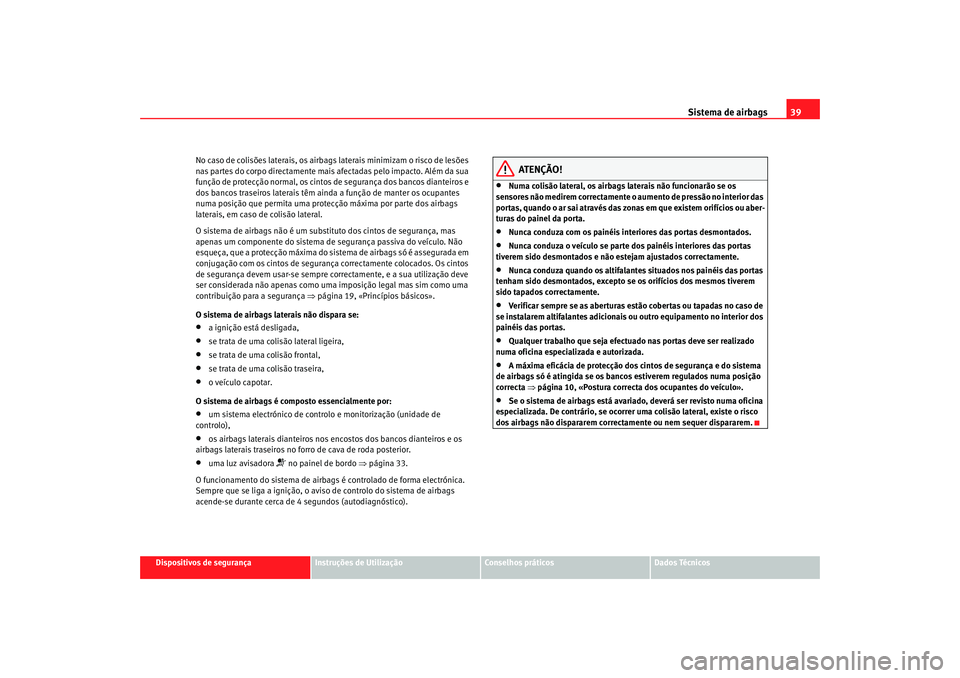 Seat Altea XL 2009 Manual do proprietário (in Portuguese) Sistema de airbags39
Dispositivos de segurança
Instruções de Utilização
Conselhos práticos
Dados Técnicos
No caso de colisões laterais, os airbags
laterais minimizam o risco de lesões
nas p Seat Altea XL 2009 Manual do proprietário (in Portuguese) Sistema de airbags39
Dispositivos de segurança
Instruções de Utilização
Conselhos práticos
Dados Técnicos
No caso de colisões laterais, os airbags
laterais minimizam o risco de lesões
nas p