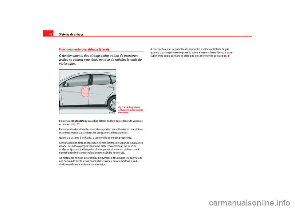 Seat Altea XL 2009 Manual do proprietário (in Portuguese) Sistema de airbags
40Funcionamento dos airbags laterais
O funcionamento dos airbags reduz o risco de ocorrerem
lesões na cabeça e no tórax, no caso de colisões laterais de
vários tipos.Em certa Seat Altea XL 2009 Manual do proprietário (in Portuguese) Sistema de airbags
40Funcionamento dos airbags laterais
O funcionamento dos airbags reduz o risco de ocorrerem
lesões na cabeça e no tórax, no caso de colisões laterais de
vários tipos.Em certa