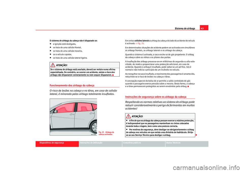 Seat Altea XL 2009 Manual do proprietário (in Portuguese) Sistema de airbags43
Dispositivos de segurança
Instruções de Utilização
Conselhos práticos
Dados Técnicos
O sistema de airbags da cabeça não é disparado se:
•
a ignição está desligada,
Seat Altea XL 2009 Manual do proprietário (in Portuguese) Sistema de airbags43
Dispositivos de segurança
Instruções de Utilização
Conselhos práticos
Dados Técnicos
O sistema de airbags da cabeça não é disparado se:
•
a ignição está desligada,