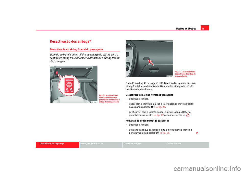 Seat Altea XL 2009 Manual do proprietário (in Portuguese) Sistema de airbags45
Dispositivos de segurança
Instruções de Utilização
Conselhos práticos
Dados Técnicos
Desactivação dos airbags*Desactivação do airbag frontal do passageiro
Quando se ins Seat Altea XL 2009 Manual do proprietário (in Portuguese) Sistema de airbags45
Dispositivos de segurança
Instruções de Utilização
Conselhos práticos
Dados Técnicos
Desactivação dos airbags*Desactivação do airbag frontal do passageiro
Quando se ins