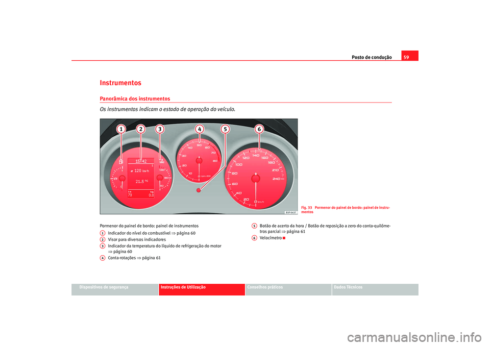 Seat Altea XL 2009  Manual do proprietário (in Portuguese)  Posto de condução59
Dispositivos de segurança
Instruções de Utilização
Conselhos práticos
Dados Técnicos
InstrumentosPanorâmica dos instrumentos
Os instrumentos indicam o estado de operaçã