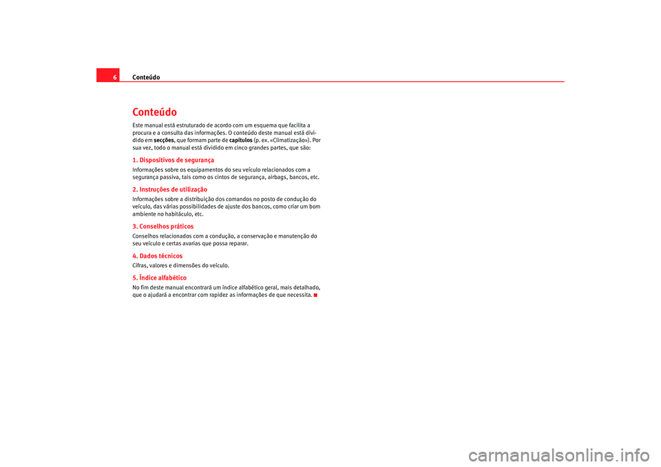 Seat Altea XL 2009 Manual do proprietário (in Portuguese) Conteúdo
6ConteúdoEste manual está estruturado de acor do com um esquema que facilita a
procura e a consulta das informações. O conteúdo deste manual está divi-
dido em secções, que formam Seat Altea XL 2009 Manual do proprietário (in Portuguese) Conteúdo
6ConteúdoEste manual está estruturado de acor do com um esquema que facilita a
procura e a consulta das informações. O conteúdo deste manual está divi-
dido em secções, que formam