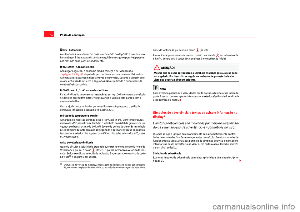 Seat Altea XL 2009  Manual do proprietário (in Portuguese)  Posto de condução
66 km - Autonomia
A autonomia é calculada com base no co nteúdo do depósito e no consumo 
instantâneo. É indicada a distância em  quilómetros que é possível percorrer 
