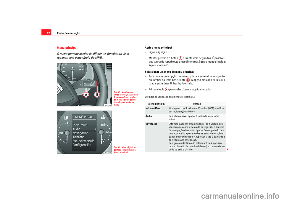 Seat Altea XL 2009 Manual do proprietário (in Portuguese) Posto de condução
70Menu principal
O menu permite aceder às diferentes funções do visor
(apenas com o manípulo do MFA).
Abrir o menu principal
– Ligue a ignição.
– Manter premido o botão Seat Altea XL 2009 Manual do proprietário (in Portuguese) Posto de condução
70Menu principal
O menu permite aceder às diferentes funções do visor
(apenas com o manípulo do MFA).
Abrir o menu principal
– Ligue a ignição.
– Manter premido o botão