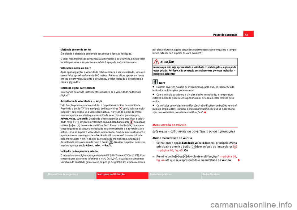 Seat Altea XL 2009 Manual do proprietário (in Portuguese) Posto de condução73
Dispositivos de segurança
Instruções de Utilização
Conselhos práticos
Dados Técnicos
Distância percorrida em km
É indicada a distância percorrida desde que a ignição Seat Altea XL 2009 Manual do proprietário (in Portuguese) Posto de condução73
Dispositivos de segurança
Instruções de Utilização
Conselhos práticos
Dados Técnicos
Distância percorrida em km
É indicada a distância percorrida desde que a ignição