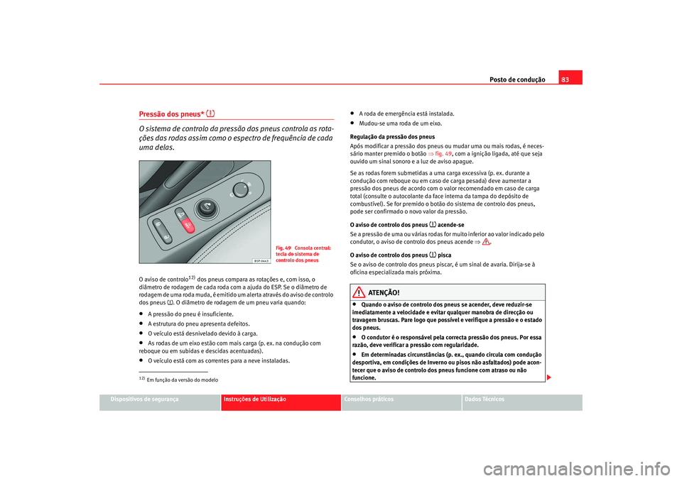 Seat Altea XL 2009 Manual do proprietário (in Portuguese) Posto de condução83
Dispositivos de segurança
Instruções de Utilização
Conselhos práticos
Dados Técnicos
Pressão dos pneus*
O sistema de controlo da pressão dos pneus controla as rota- Seat Altea XL 2009 Manual do proprietário (in Portuguese) Posto de condução83
Dispositivos de segurança
Instruções de Utilização
Conselhos práticos
Dados Técnicos
Pressão dos pneus*
O sistema de controlo da pressão dos pneus controla as rota-