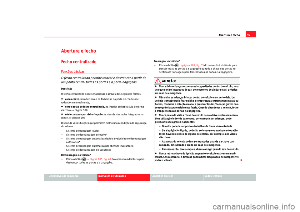 Seat Altea XL 2009 Manual do proprietário (in Portuguese) Abertura e fecho97
Dispositivos de segurança
Instruções de Utilização
Conselhos práticos
Dados Técnicos
Abertura e fechoFecho centralizado Funções básicas
O fecho centralizado permite tran c Seat Altea XL 2009 Manual do proprietário (in Portuguese) Abertura e fecho97
Dispositivos de segurança
Instruções de Utilização
Conselhos práticos
Dados Técnicos
Abertura e fechoFecho centralizado Funções básicas
O fecho centralizado permite tran c