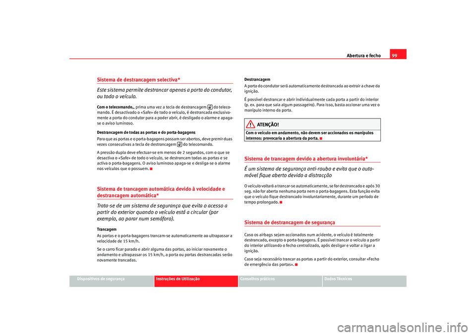 Seat Altea XL 2009 Manual do proprietário (in Portuguese) Abertura e fecho99
Dispositivos de segurança
Instruções de Utilização
Conselhos práticos
Dados Técnicos
Sistema de destrancagem selectiva*
Este sistema permite destrancar apenas a porta do con Seat Altea XL 2009 Manual do proprietário (in Portuguese) Abertura e fecho99
Dispositivos de segurança
Instruções de Utilização
Conselhos práticos
Dados Técnicos
Sistema de destrancagem selectiva*
Este sistema permite destrancar apenas a porta do con