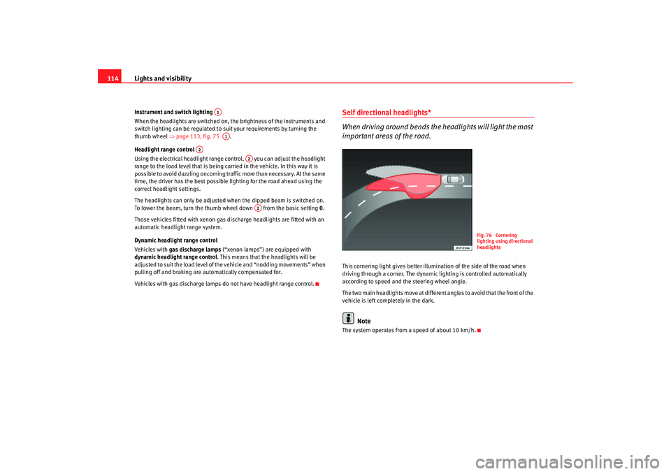 Seat Altea XL 2008  Owners Manual Lights and visibility
114Instrument and switch lighting 
When the headlights are switched on, the brightness of the instruments and 
switch lighting can be regulated to suit your requirements by turni