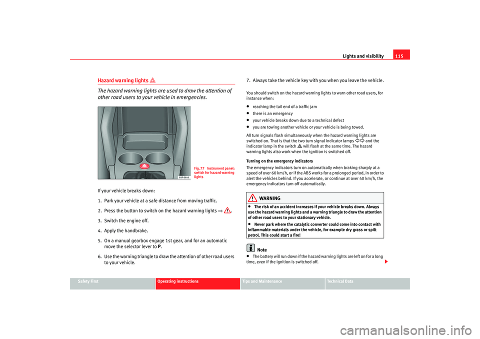 Seat Altea XL 2008 Owners Manual Lights and visibility115
Safety First
Operating instructions
Tips and Maintenance
Te c h n i c a l D a t a
Hazard warning lights
The hazard warning lights are used to draw the attention of
ot Seat Altea XL 2008 Owners Manual Lights and visibility115
Safety First
Operating instructions
Tips and Maintenance
Te c h n i c a l D a t a
Hazard warning lights
The hazard warning lights are used to draw the attention of
ot