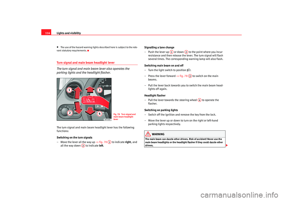 Seat Altea XL 2008  Owners Manual Lights and visibility
116•
The use of the hazard warning lights de scribed here is subject to the rele-
vant statutory requirements.
Turn signal and main beam headlight lever
The turn signal and mai