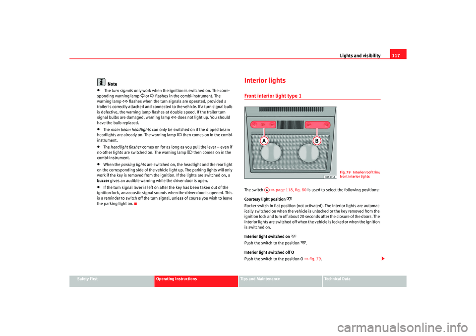 Seat Altea XL 2008  Owners Manual Lights and visibility117
Safety First
Operating instructions
Tips and Maintenance
Te c h n i c a l  D a t a
Note
•
 The turn signals only work when the ignition is switched on. The corre-
sponding w