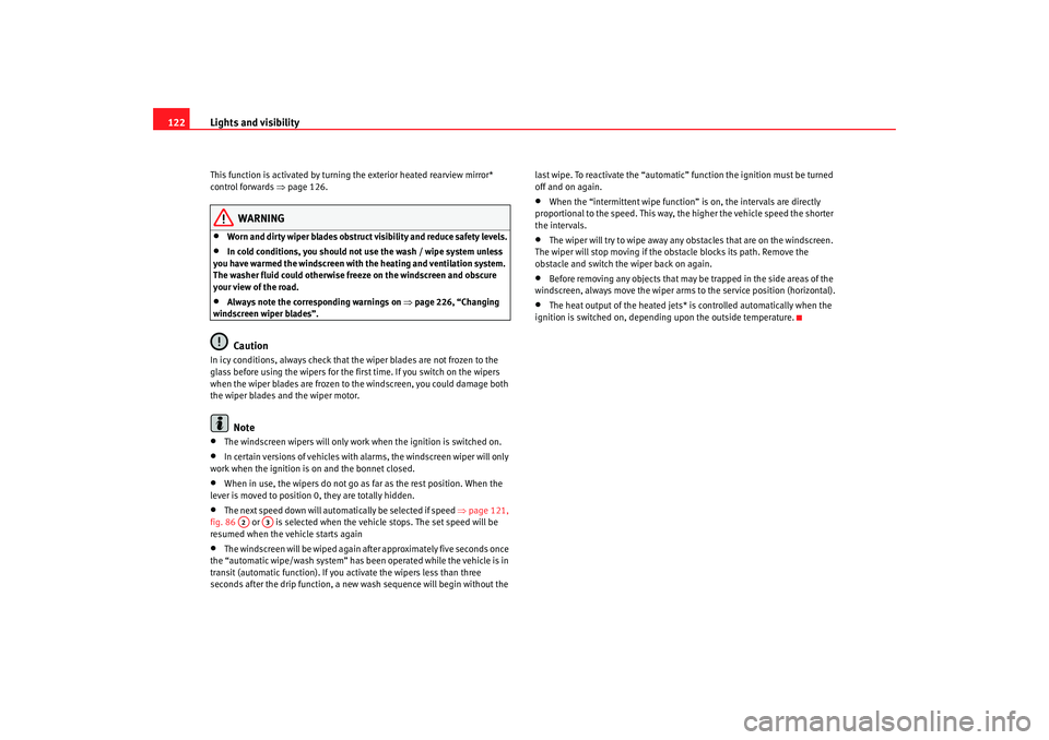 Seat Altea XL 2008 Owners Guide Lights and visibility
122This function is activated by turning the exterior heated rearview mirror* 
control forwards ⇒ page 126.
WARNING
•
Worn and dirty wiper blades obstruct visibility and redu